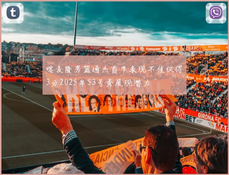 喀麦隆男篮通杰首节表现不佳仅得3分2025年53号秀展现潜力