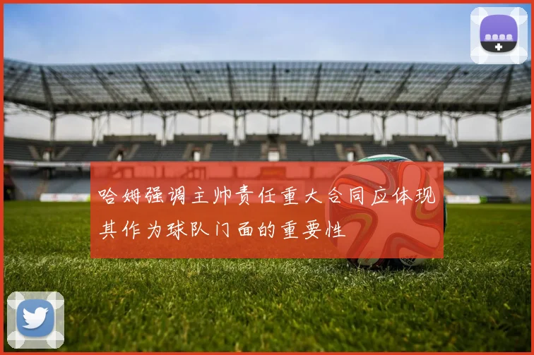 哈姆强调主帅责任重大合同应体现其作为球队门面的重要性