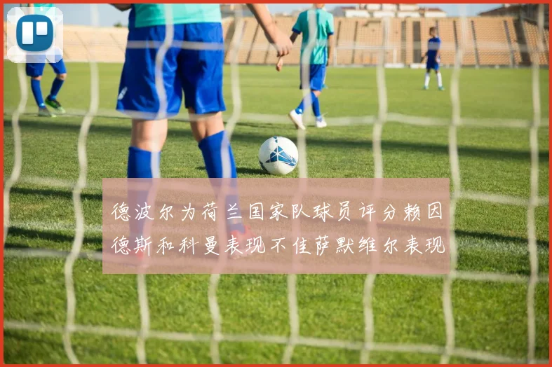 德波尔为荷兰国家队球员评分赖因德斯和科曼表现不佳萨默维尔表现最佳