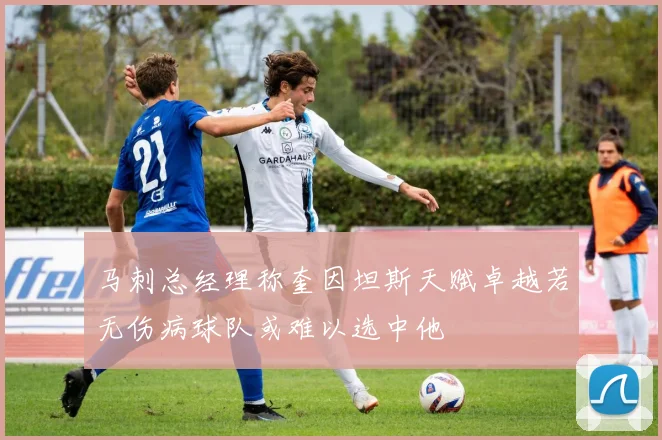 马刺总经理称奎因坦斯天赋卓越若无伤病球队或难以选中他
