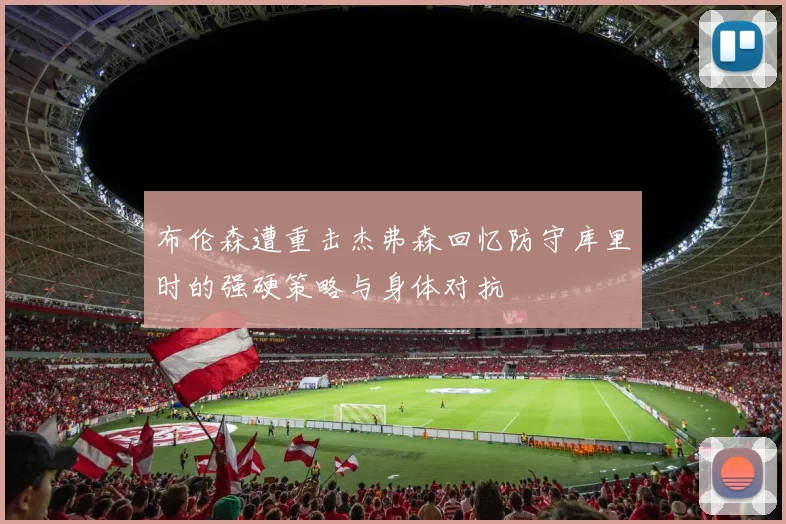布伦森遭重击杰弗森回忆防守库里时的强硬策略与身体对抗