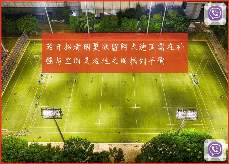若开拓者明夏欲留阿夫迪亚需在补强与空间灵活性之间找到平衡