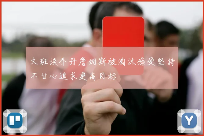 文班谈乔丹詹姆斯被淘汰感受坚持不甘心追求更高目标