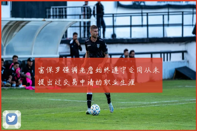 富保罗强调老詹始终遵守合同从未提出过交易申请的职业生涯